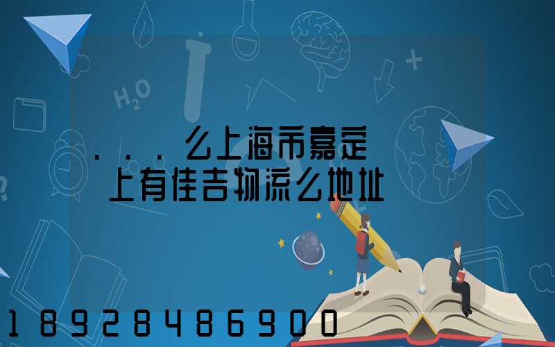 ...么上海市嘉定區馬陸鎮上有佳吉物流么地址電話