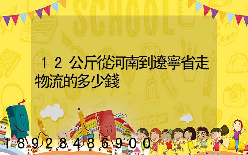 12公斤從河南到遼寧省走物流的多少錢