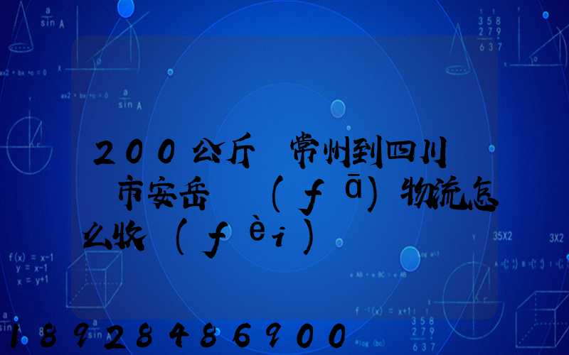 200公斤從常州到四川資陽市安岳縣發(fā)物流怎么收費(fèi)