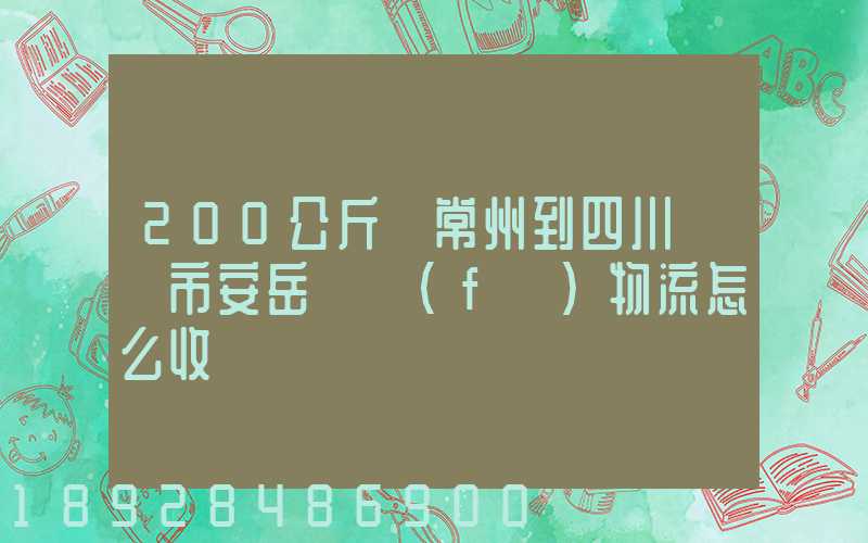 200公斤從常州到四川資陽市安岳縣發(fā)物流怎么收費