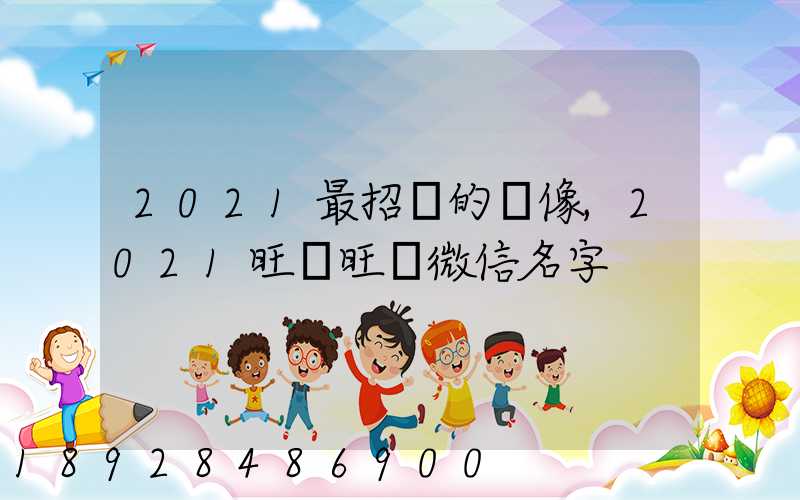 2021最招財的頭像,2021旺財旺運微信名字