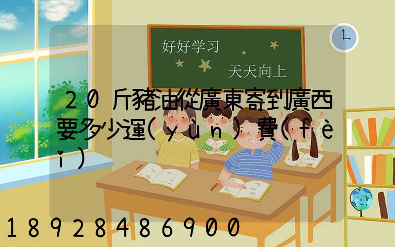 20斤豬油從廣東寄到廣西要多少運(yùn)費(fèi)