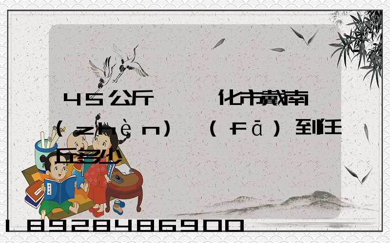 45公斤貨從興化市戴南鎮(zhèn)發(fā)到任丘多少錢