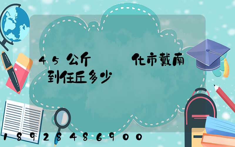 45公斤貨從興化市戴南鎮發到任丘多少錢