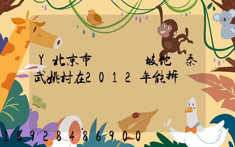 Y北京市順義區馬坡地區秦武姚村在2012年能拆遷嗎