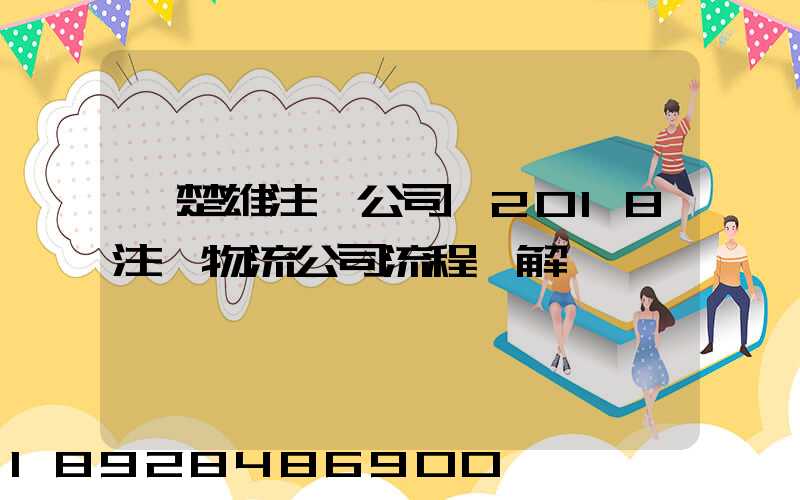 【楚雄注冊公司】2018注冊物流公司流程詳解