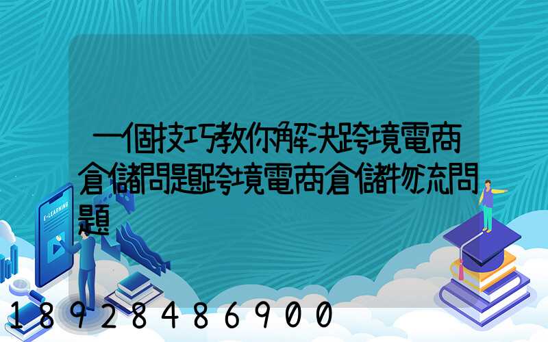 一個技巧教你解決跨境電商倉儲問題跨境電商倉儲物流問題