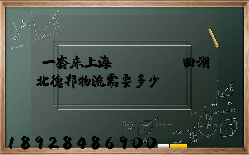 一套床上海發(fā)回湖北德邦物流需要多少錢