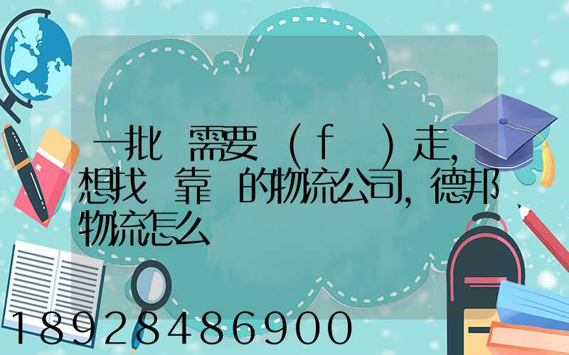 一批貨需要發(fā)走,想找個靠譜的物流公司,德邦物流怎么樣