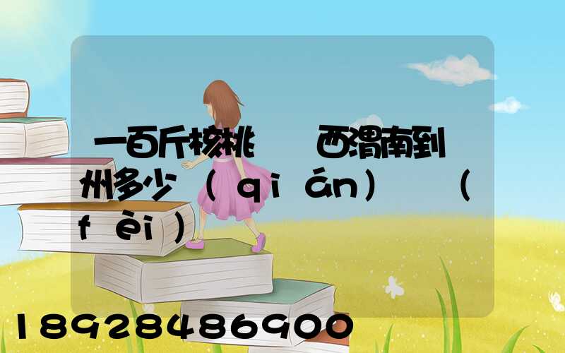 一百斤核桃從陜西渭南到蘇州多少錢(qián)郵費(fèi)