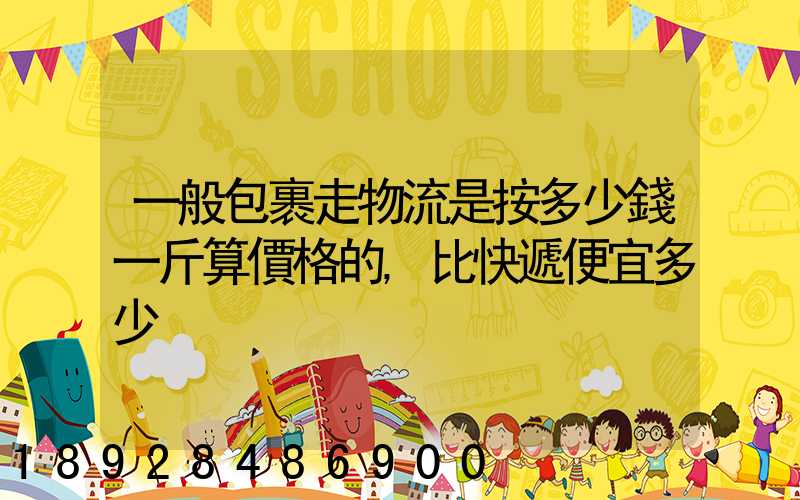 一般包裹走物流是按多少錢一斤算價格的,比快遞便宜多少