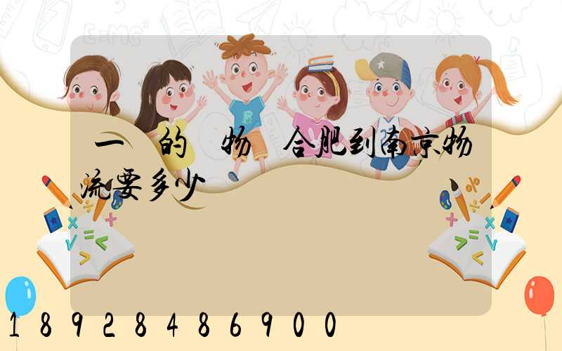 一頓的貨物從合肥到南京物流要多少錢