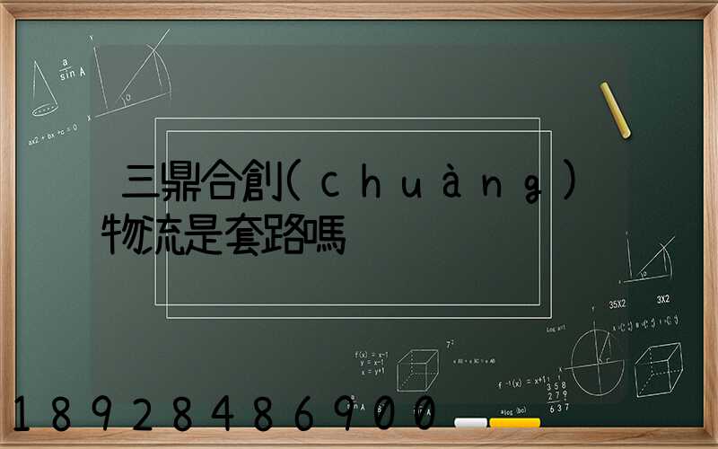 三鼎合創(chuàng)物流是套路嗎