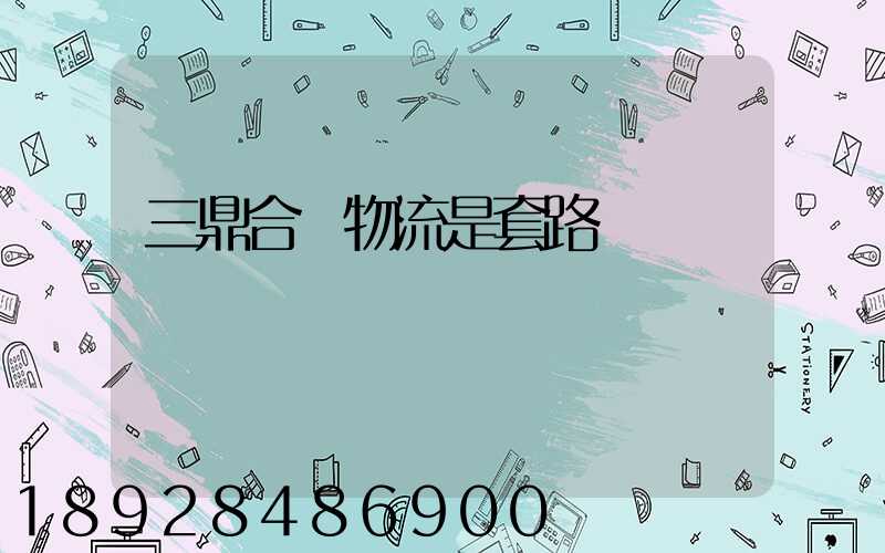 三鼎合創物流是套路嗎