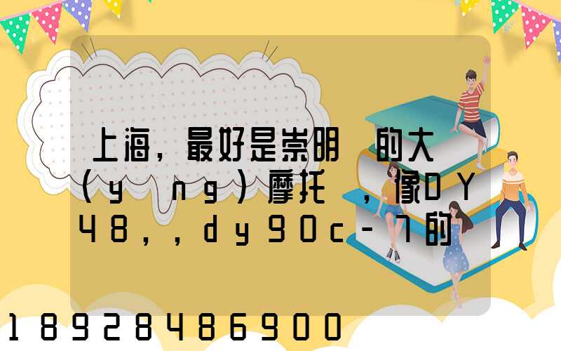 上海,最好是崇明島的大陽(yáng)摩托車,像DY48,,dy90c-7的彎梁要多少錢(qián)新號(hào)...