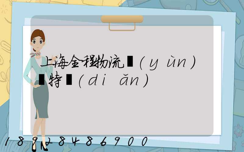 上海全程物流運(yùn)輸特點(diǎn)