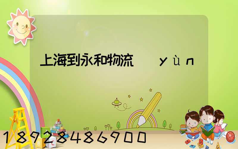 上海到永和物流運(yùn)輸