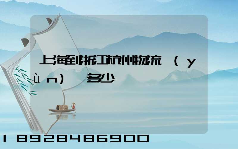 上海到浙江杭州物流運(yùn)輸多少錢