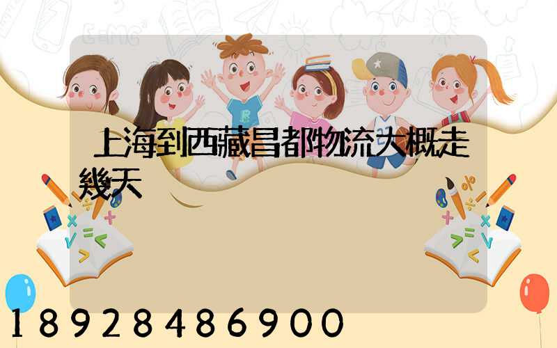 上海到西藏昌都物流大概走幾天