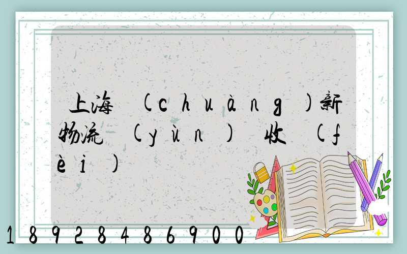 上海創(chuàng)新物流運(yùn)輸收費(fèi)