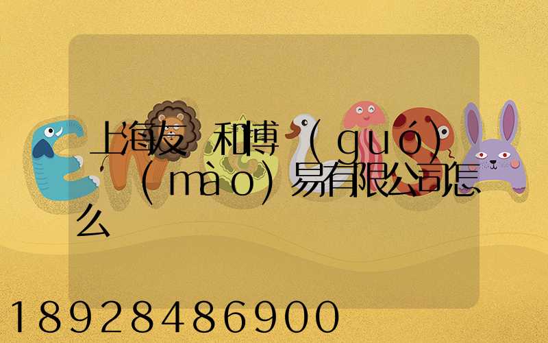 上海友騰和博國(guó)際貿(mào)易有限公司怎么樣