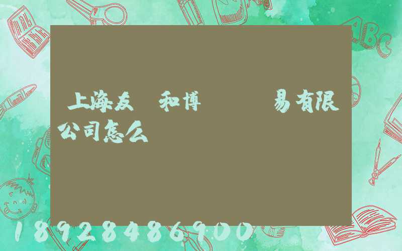 上海友騰和博國際貿易有限公司怎么樣