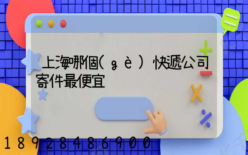 上海哪個(gè)快遞公司寄件最便宜