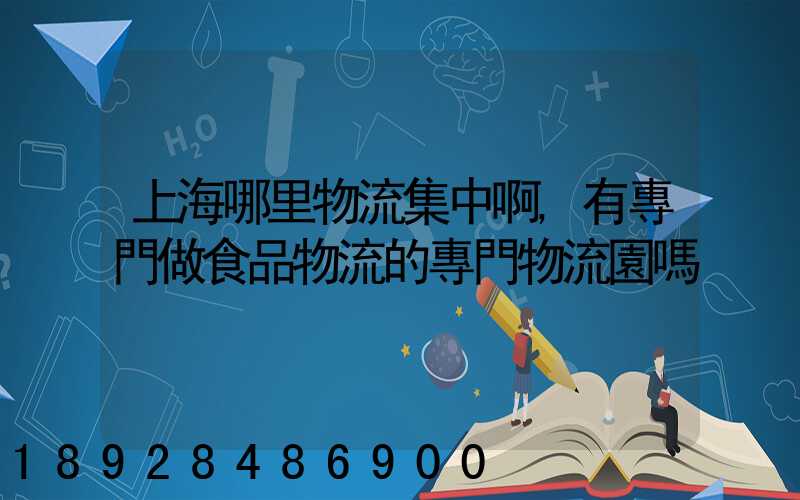 上海哪里物流集中啊,有專門做食品物流的專門物流園嗎