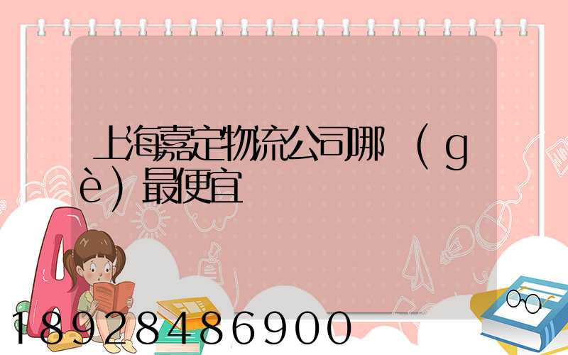 上海嘉定物流公司哪個(gè)最便宜