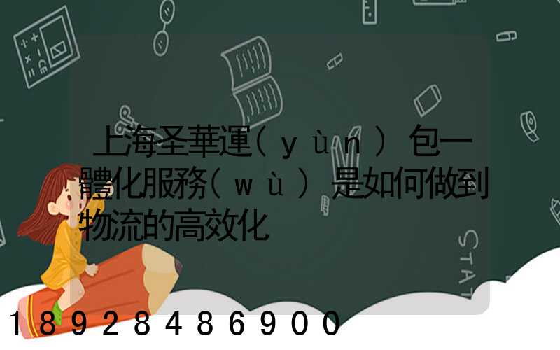 上海圣華運(yùn)包一體化服務(wù)是如何做到物流的高效化