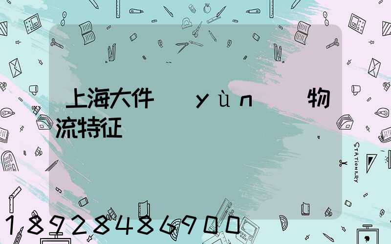上海大件運(yùn)輸物流特征
