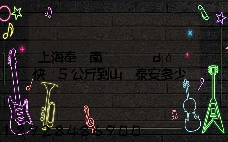 上海奉賢南橋韻達(dá)快遞5公斤到山東泰安多少錢