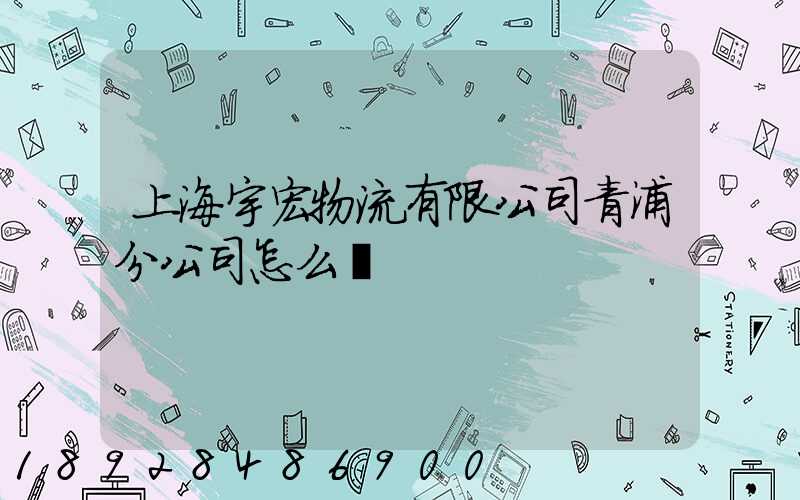 上海宇宏物流有限公司青浦分公司怎么樣