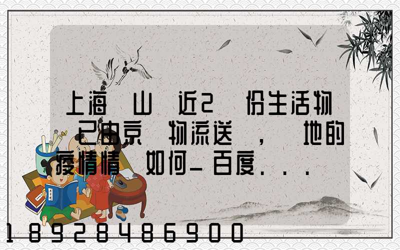 上海寶山區近2萬份生活物資已由京東物流送達,當地的疫情情況如何_百度...