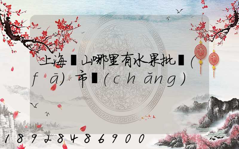 上海寶山哪里有水果批發(fā)市場(chǎng)
