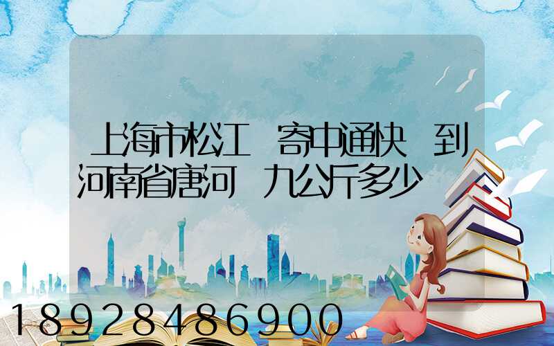 上海市松江區寄中通快遞到河南省唐河縣九公斤多少錢
