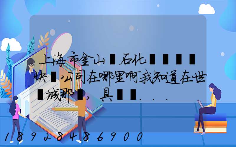 上海市金山區石化這邊順豐快遞公司在哪里啊我知道在世紀城那邊,具體幾...