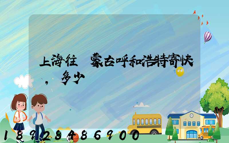 上海往內蒙古呼和浩特寄快遞,多少錢