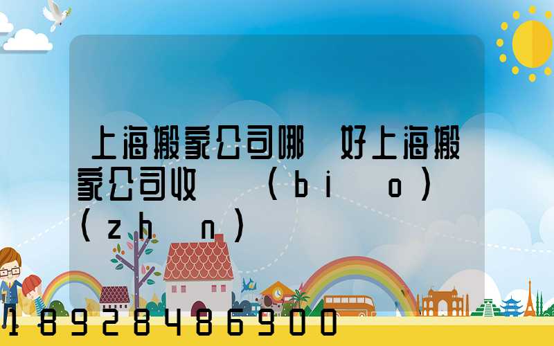 上海搬家公司哪個好上海搬家公司收費標(biāo)準(zhǔn)