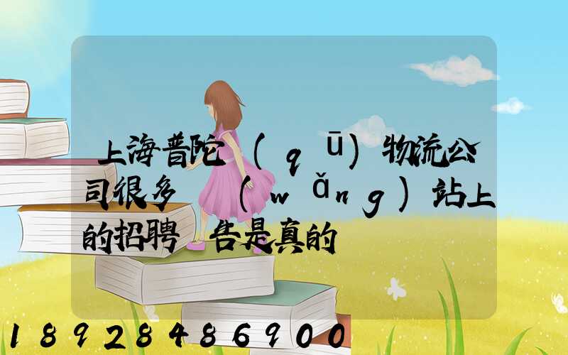 上海普陀區(qū)物流公司很多嗎網(wǎng)站上的招聘廣告是真的嗎