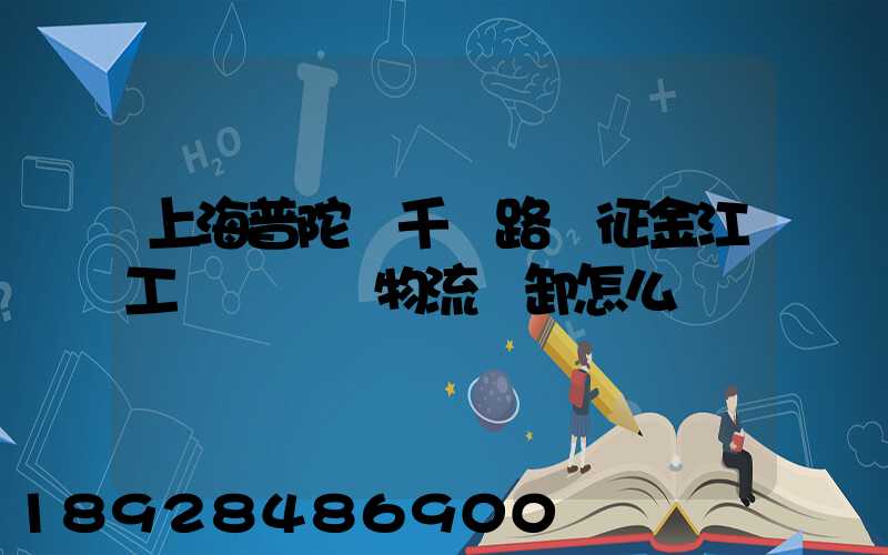 上海普陀區千陽路長征金江工業園倉儲物流裝卸怎么樣