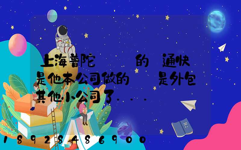 上海普陀區這邊的圓通快遞是他本公司做的嗎還是外包給其他小公司了...