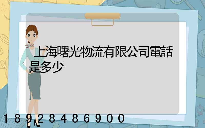 上海曙光物流有限公司電話是多少
