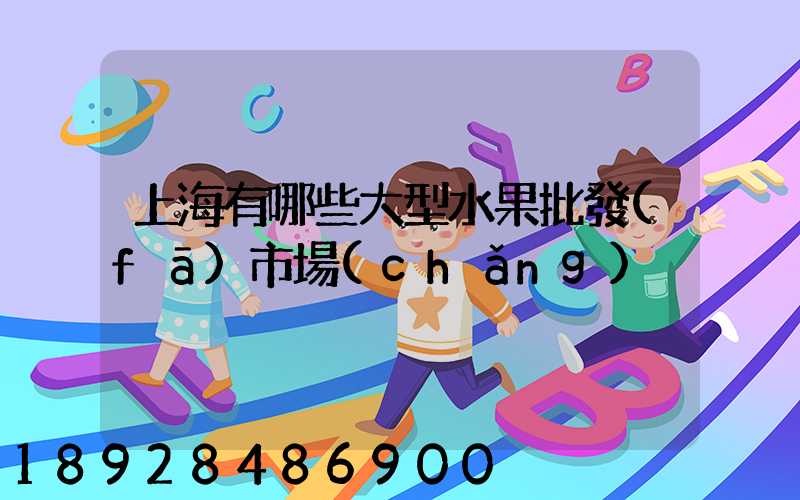 上海有哪些大型水果批發(fā)市場(chǎng)