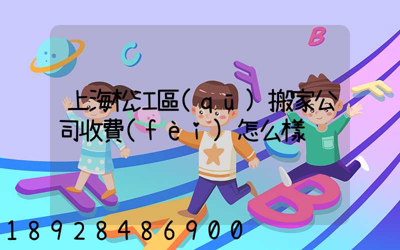 上海松江區(qū)搬家公司收費(fèi)怎么樣