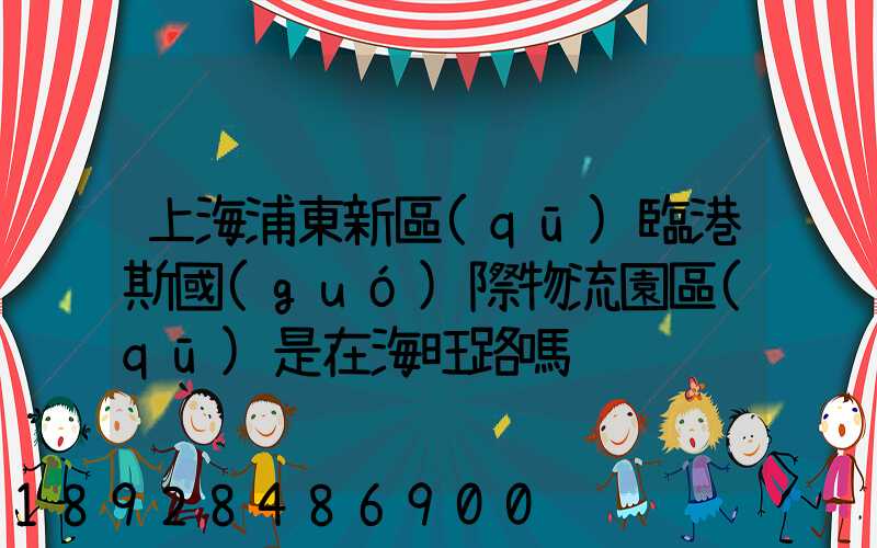 上海浦東新區(qū)臨港斯國(guó)際物流園區(qū)是在海旺路嗎