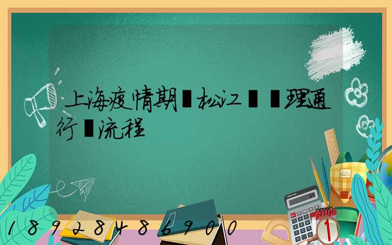 上海疫情期間松江區辦理通行證流程