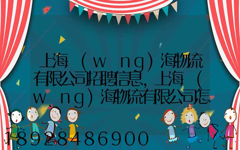 上海網(wǎng)海物流有限公司招聘信息,上海網(wǎng)海物流有限公司怎么樣