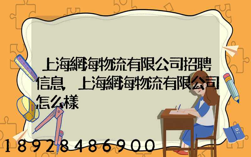 上海網海物流有限公司招聘信息,上海網海物流有限公司怎么樣