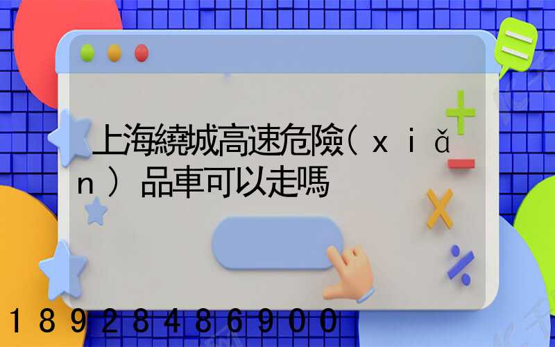 上海繞城高速危險(xiǎn)品車可以走嗎
